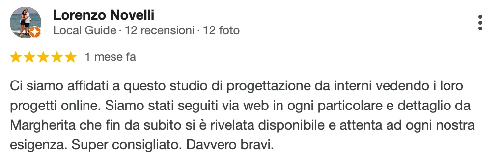 Recensione Google a 5 stelle di Lorenzo N.: Ci siamo affidati a questo studio di progettazione di interni vedendo i loro progetti online. Siamo stati seguiti via web in ogni particolare e dettaglio da Margherita, che fin da subito si è rivelata disponibile e attenta ad ogni nostra esigenza. Super consigliato. Davvero bravi.