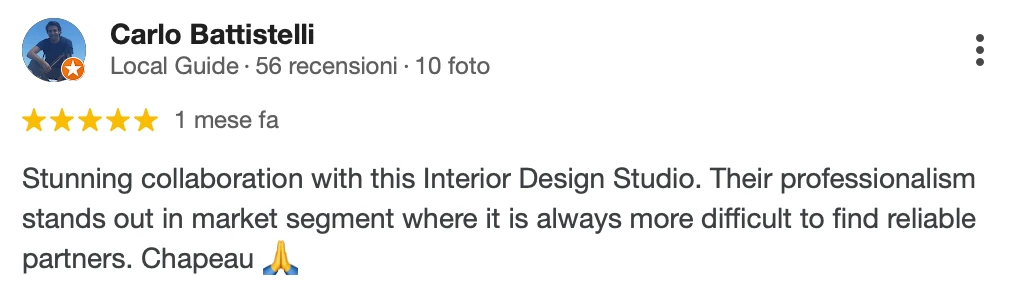Recensione Google a 5 stelle di Carlo B.: Stunning collaboration with this Interior Design Studio. Their professionalism stands out in a market segment where it is always more difficult to find reliable partners. Chapeau.