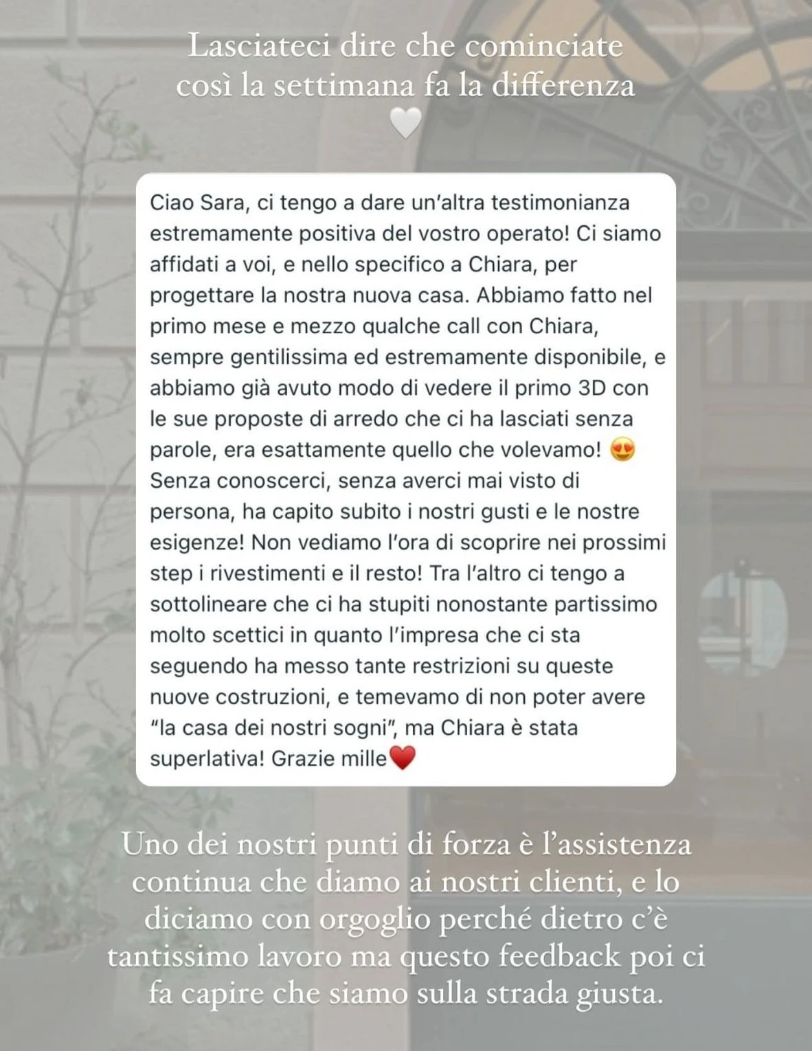 Feedback di una cliente StudioS via Instagram: Ci tengo a dare un'altra testimonianza estremamente positiva del vostro operato: avete capito subito i nostri gusti e le nostre esigenze e non vediamo l'ora di scoprire i prossimi step. Un grande punto di forza e l'assistenza continua che date ai clienti.