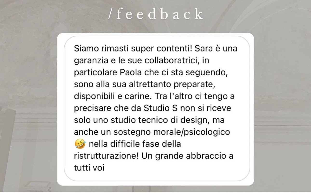 Feedback di una cliente StudioS via Instagram: Ci conosciamo gia, in passato avete studiato il progetto di una sala e una camera da letto per noi. Saremmo pronti per pensare alla ristrutturazione del piano inferiore e ci piacerebbe affidarci di nuovo a voi.