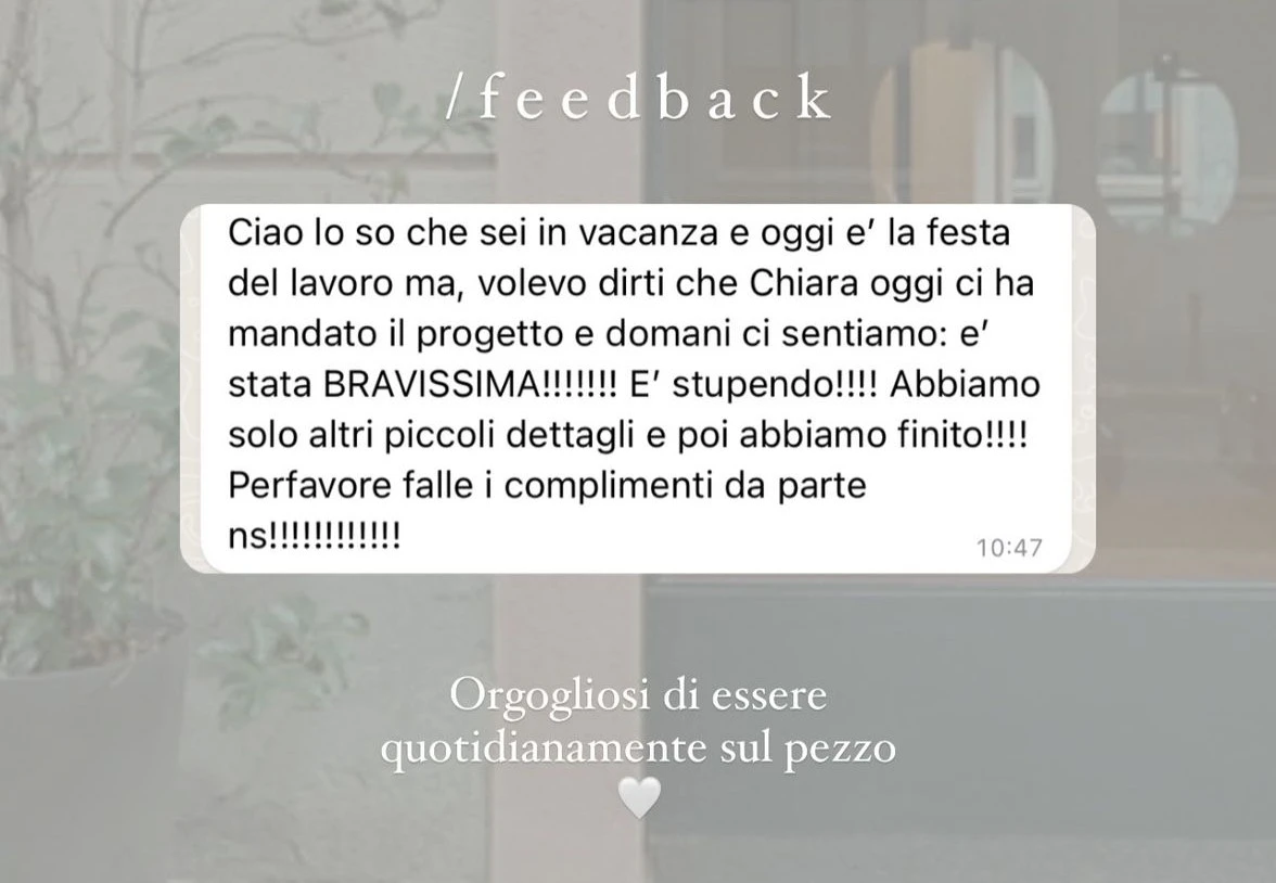 Feedback di una cliente StudioS via Instagram: So che siete in vacanza, ma volevo dirvi che il progetto che ci avete mandato e stupendo, bravissimi! Perfavore, complimenti da parte nostra.